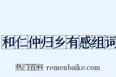 和仁仲归乡有感组词是什么意思的图片